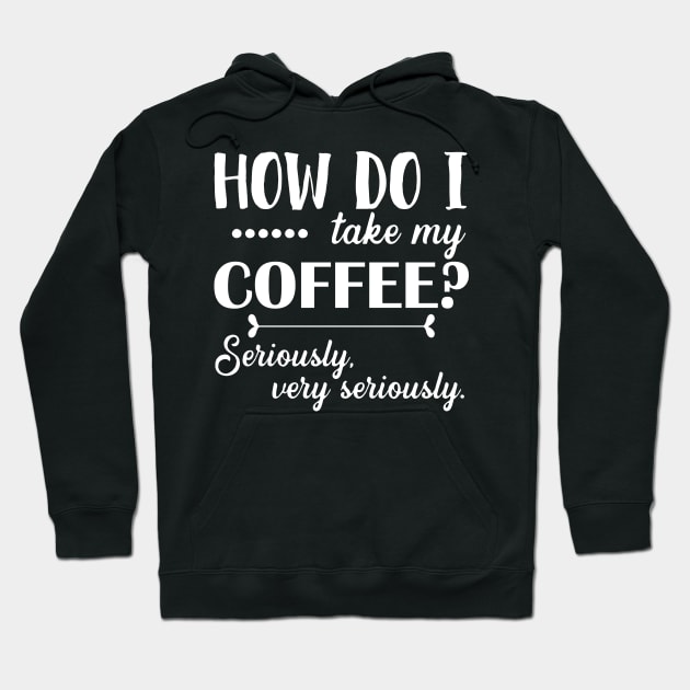 How Do I Take My Coffee. Seriously, Very Seriously. - White Hoodie by PeppermintClover